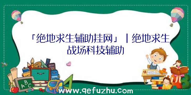 「绝地求生辅助挂网」|绝地求生战场科技辅助